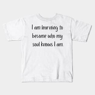 "I am learning to become who my soul knows I am" Kids T-Shirt